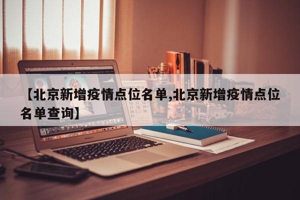 【北京新增疫情点位名单,北京新增疫情点位名单查询】