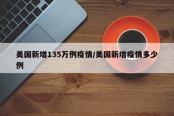 美国新增135万例疫情／美国新增疫情多少例