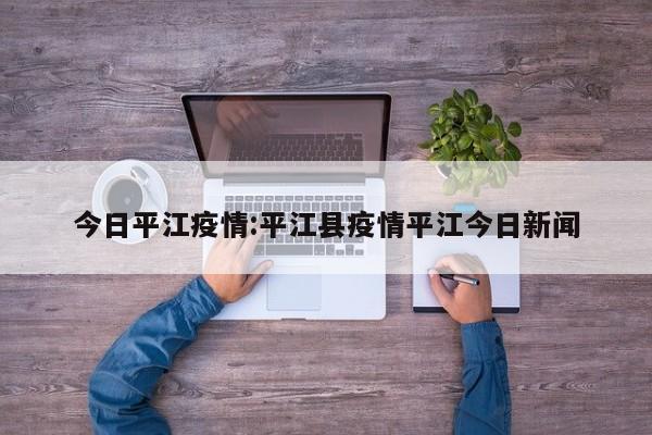 今日平江疫情：平江县疫情平江今日新闻