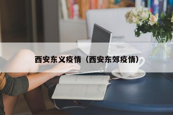 西安东义疫情（西安东郊疫情）