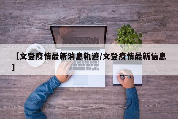 【文登疫情最新消息轨迹／文登疫情最新信息】