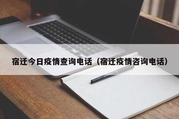 宿迁今日疫情查询电话（宿迁疫情咨询电话）