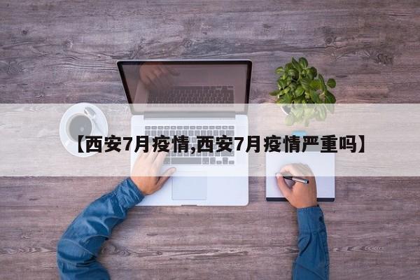 【西安7月疫情,西安7月疫情严重吗】