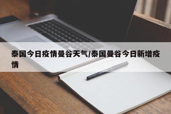 泰国今日疫情曼谷天气／泰国曼谷今日新增疫情