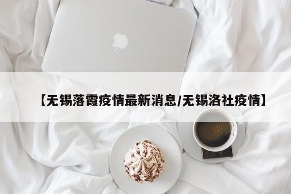 【无锡落霞疫情最新消息／无锡洛社疫情】