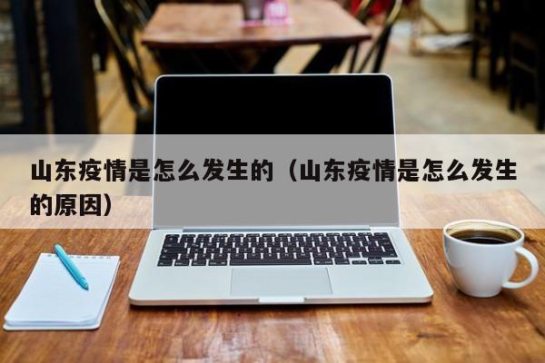 山东疫情是怎么发生的（山东疫情是怎么发生的原因）