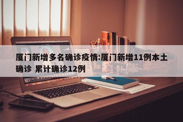 厦门新增多名确诊疫情：厦门新增11例本土确诊 累计确诊12例