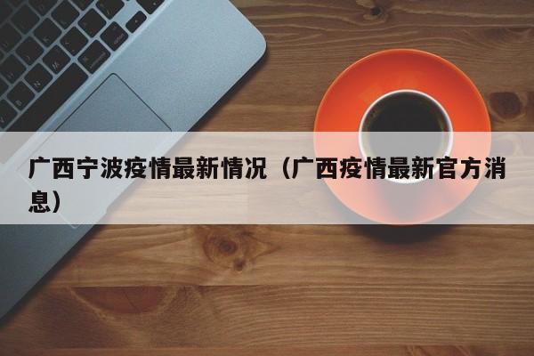 广西宁波疫情最新情况（广西疫情最新官方消息）