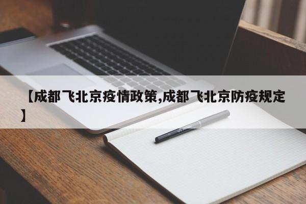 【成都飞北京疫情政策,成都飞北京防疫规定】