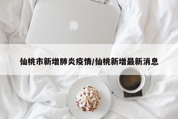 仙桃市新增肺炎疫情／仙桃新增最新消息