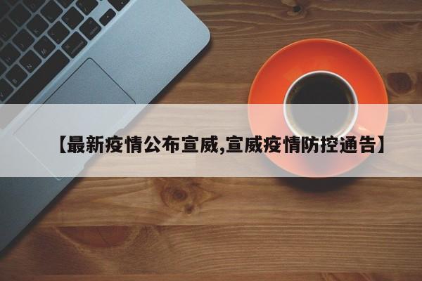 【最新疫情公布宣威,宣威疫情防控通告】