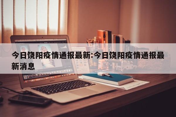 今日饶阳疫情通报最新：今日饶阳疫情通报最新消息