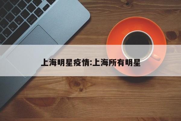 上海明星疫情：上海所有明星