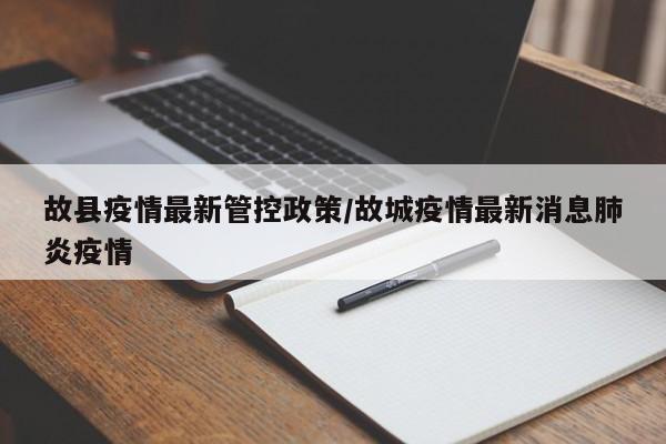 故县疫情最新管控政策／故城疫情最新消息肺炎疫情