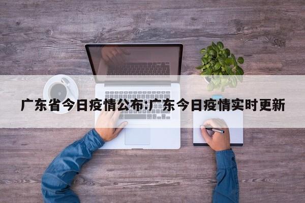 广东省今日疫情公布：广东今日疫情实时更新