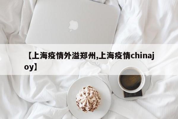 【上海疫情外溢郑州,上海疫情chinajoy】
