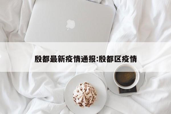 殷都最新疫情通报：殷都区疫情