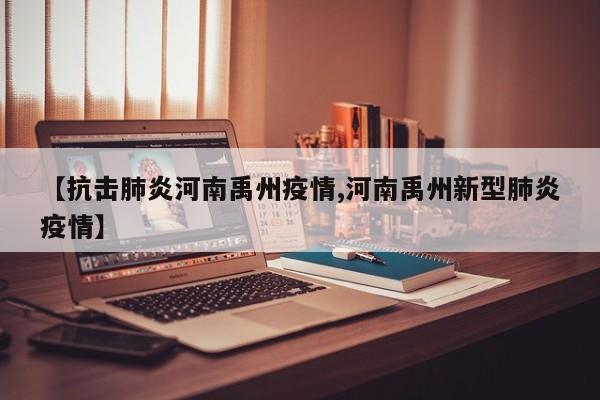 【抗击肺炎河南禹州疫情,河南禹州新型肺炎疫情】