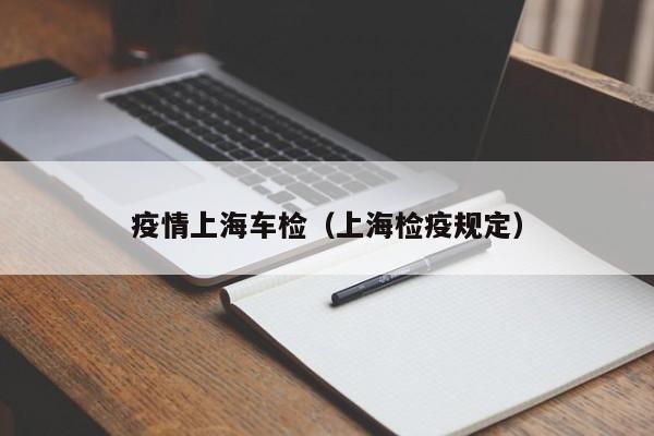 疫情上海车检（上海检疫规定）