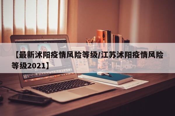 【最新沭阳疫情风险等级／江苏沭阳疫情风险等级2021】