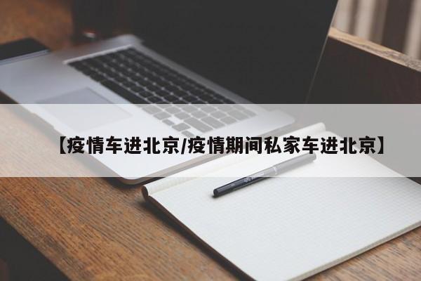 【疫情车进北京／疫情期间私家车进北京】