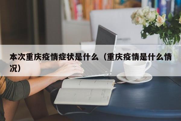 本次重庆疫情症状是什么（重庆疫情是什么情况）