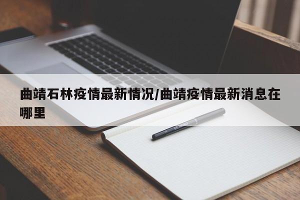 曲靖石林疫情最新情况／曲靖疫情最新消息在哪里