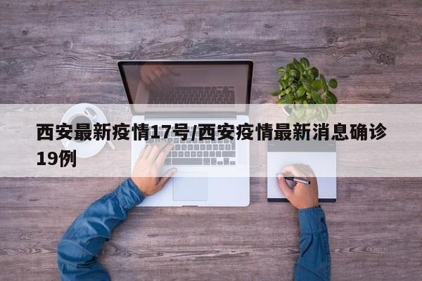 西安最新疫情17号／西安疫情最新消息确诊19例