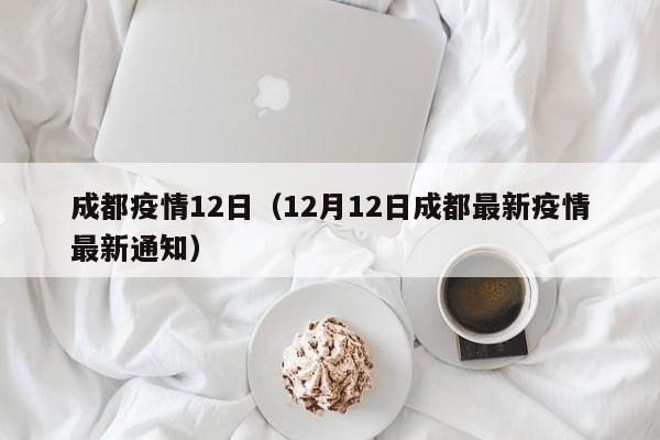 成都疫情12日（12月12日成都最新疫情最新通知）