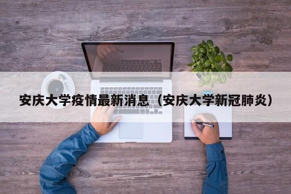 安庆大学疫情最新消息（安庆大学新冠肺炎）