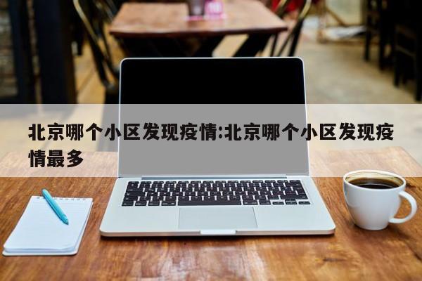 北京哪个小区发现疫情：北京哪个小区发现疫情最多