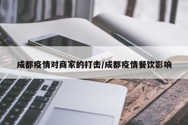 成都疫情对商家的打击／成都疫情餐饮影响