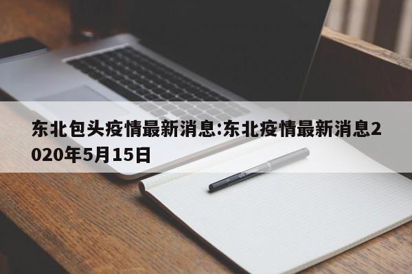 东北包头疫情最新消息：东北疫情最新消息2020年5月15日