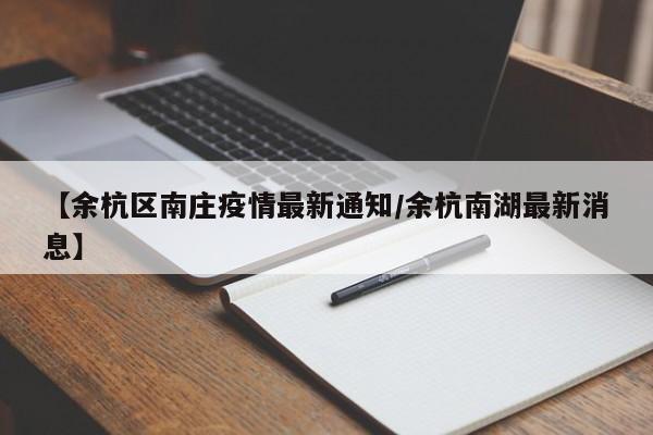 【余杭区南庄疫情最新通知／余杭南湖最新消息】
