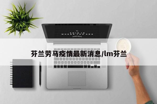 芬兰劳马疫情最新消息／lm芬兰