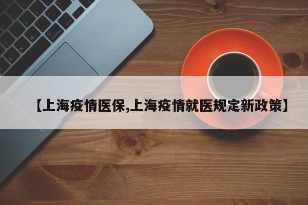【上海疫情医保,上海疫情就医规定新政策】