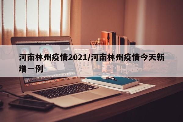 河南林州疫情2021／河南林州疫情今天新增一例