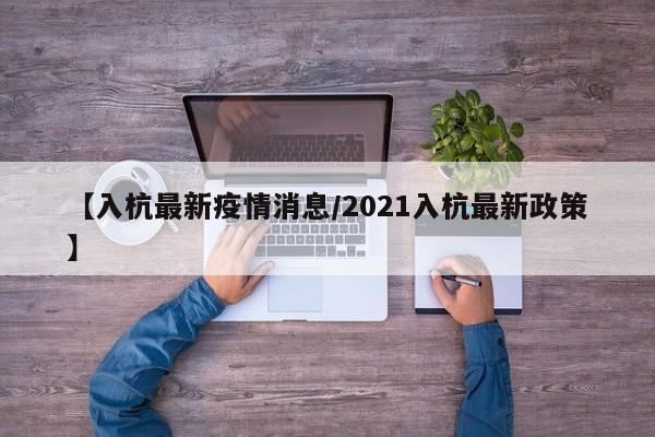 【入杭最新疫情消息／2021入杭最新政策】
