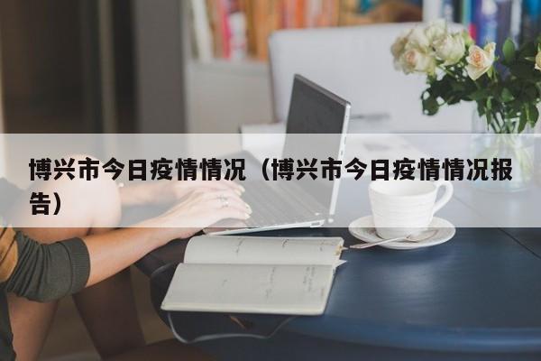 博兴市今日疫情情况（博兴市今日疫情情况报告）