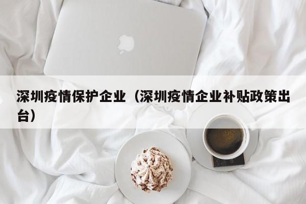 深圳疫情保护企业（深圳疫情企业补贴政策出台）