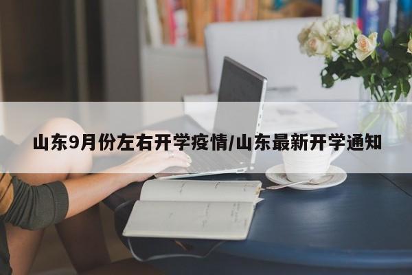 山东9月份左右开学疫情／山东最新开学通知