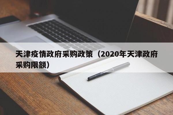 天津疫情政府采购政策（2020年天津政府采购限额）