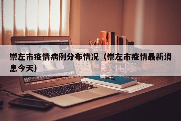 崇左市疫情病例分布情况（崇左市疫情最新消息今天）