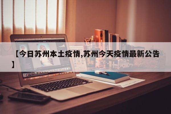 【今日苏州本土疫情,苏州今天疫情最新公告】