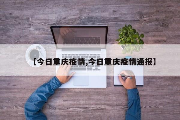 【今日重庆疫情,今日重庆疫情通报】