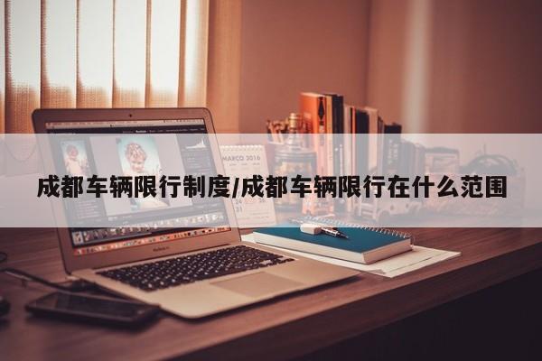 成都车辆限行制度／成都车辆限行在什么范围