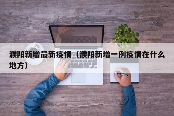 濮阳新增最新疫情（濮阳新增一例疫情在什么地方）