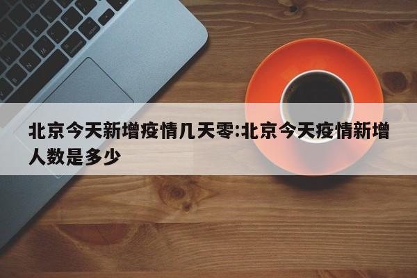北京今天新增疫情几天零：北京今天疫情新增人数是多少