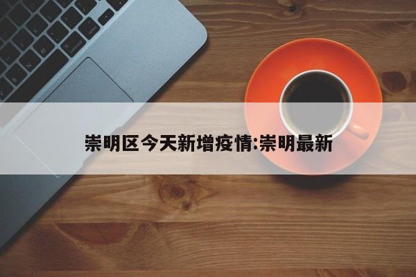 崇明区今天新增疫情：崇明最新