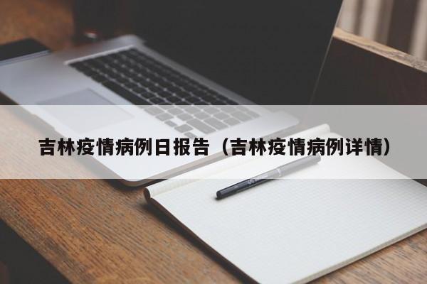 吉林疫情病例日报告（吉林疫情病例详情）